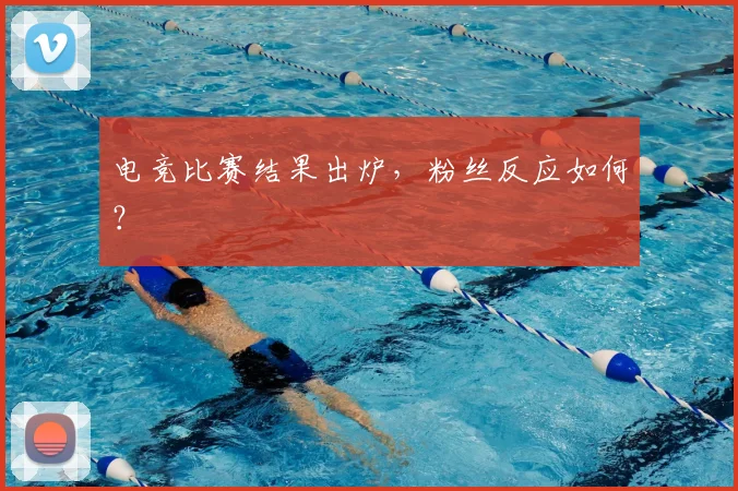 电竞比赛结果出炉,粉丝反应如何?