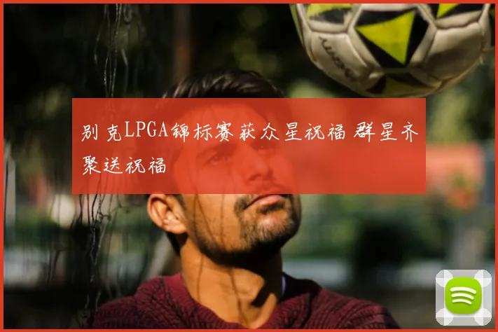 别克LPGA锦标赛获众星祝福 群星齐聚送祝福