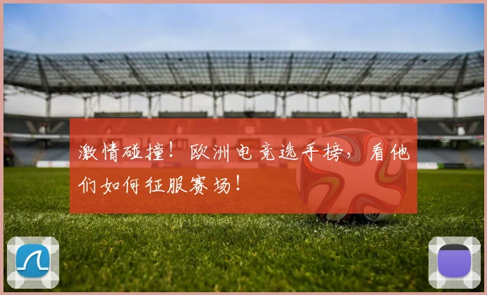 激情碰撞！欧洲电竞选手榜，看他们如何征服赛场！
