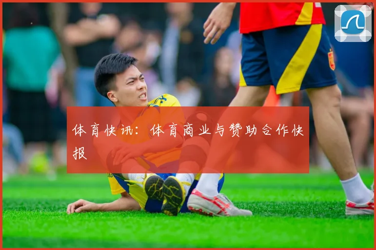 体育快讯：体育商业与赞助合作快报