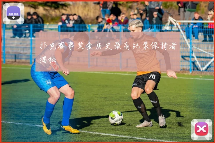 扑克赛事奖金历史最高纪录保持者揭秘