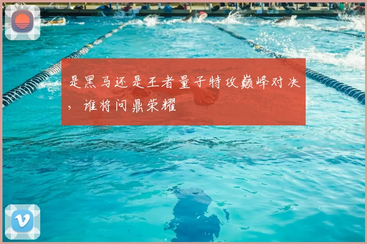 是黑马还是王者量子特攻巅峰对决，谁将问鼎荣耀