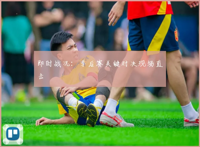 即时战况:季后赛关键对决现场直击