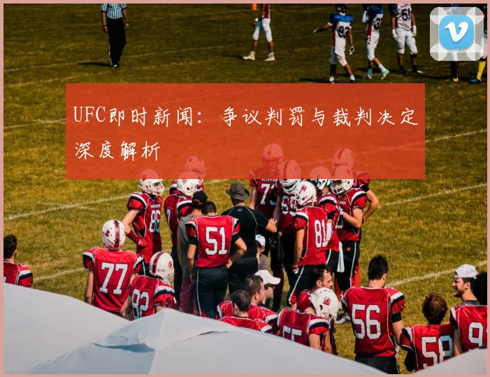 UFC即时新闻:争议判罚与裁判决定深度解析