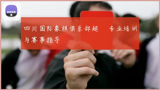 四川国际象棋俱乐部超玥 专业培训与赛事指导