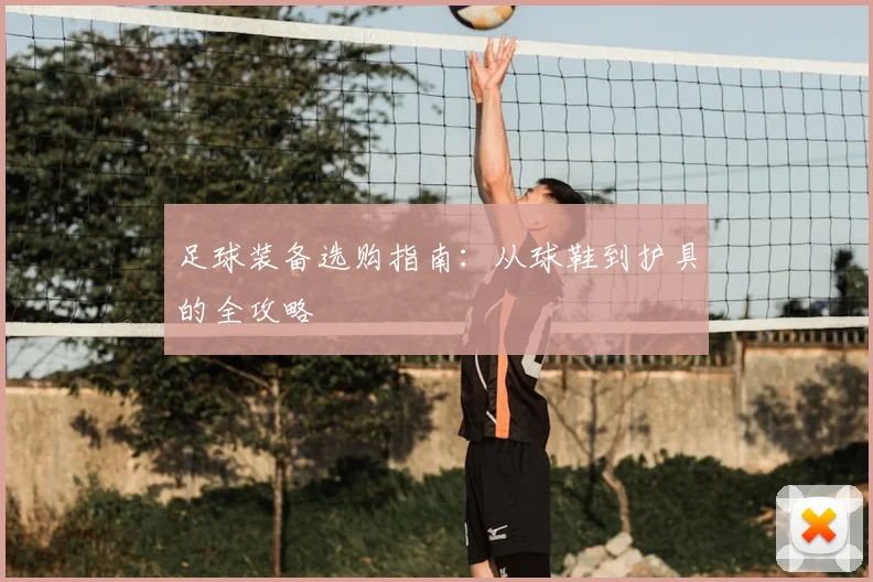 足球装备选购指南：从球鞋到护具的全攻略