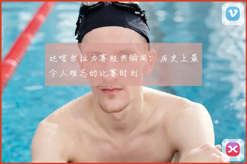达喀尔拉力赛经典瞬间：历史上最令人难忘的比赛时刻