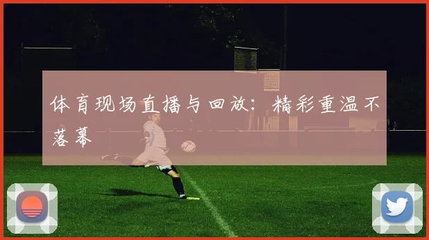 体育现场直播与回放：精彩重温不落幕