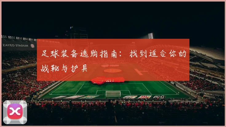 足球装备选购指南：找到适合你的战靴与护具