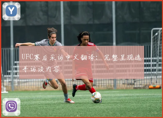 UFC赛后采访中文翻译：完整呈现选手访谈内容