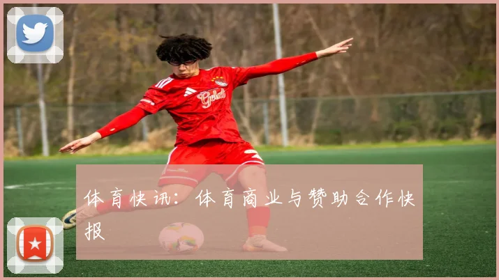 体育快讯：体育商业与赞助合作快报