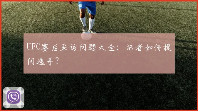 UFC赛后采访问题大全：记者如何提问选手？