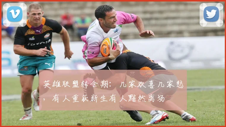 英雄联盟转会期：几家欢喜几家愁，有人重获新生有人黯然离场