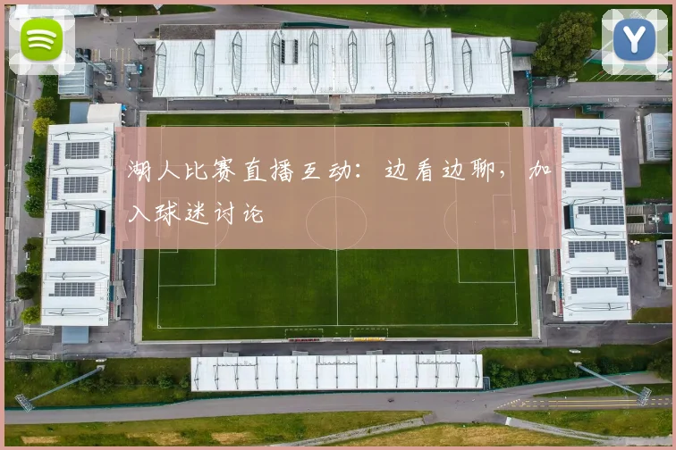 湖人比赛直播互动:边看边聊,加入球迷讨论