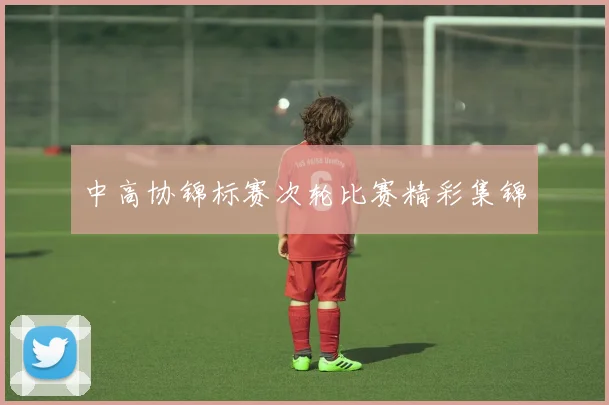 中高协锦标赛次轮比赛精彩集锦