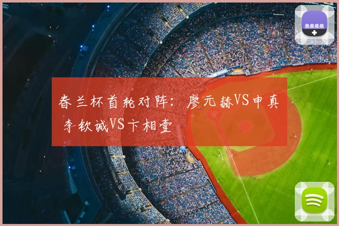 春兰杯首轮对阵：廖元赫VS申真谞 李钦诚VS卞相壹