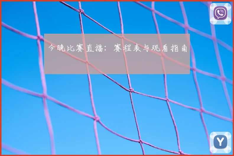 今晚比赛直播：赛程表与观看指南