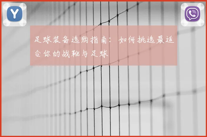 足球装备选购指南:如何挑选最适合你的战靴与足球