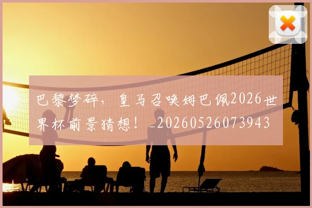 巴黎梦碎,皇马召唤姆巴佩2026世界杯前景猜想!_20260526073943
