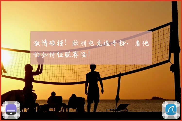 激情碰撞!欧洲电竞选手榜,看他们如何征服赛场!