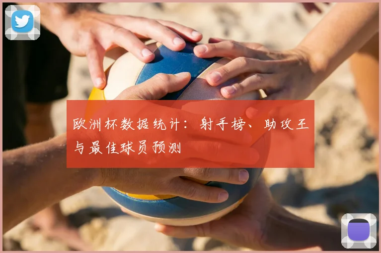 欧洲杯数据统计：射手榜、助攻王与最佳球员预测