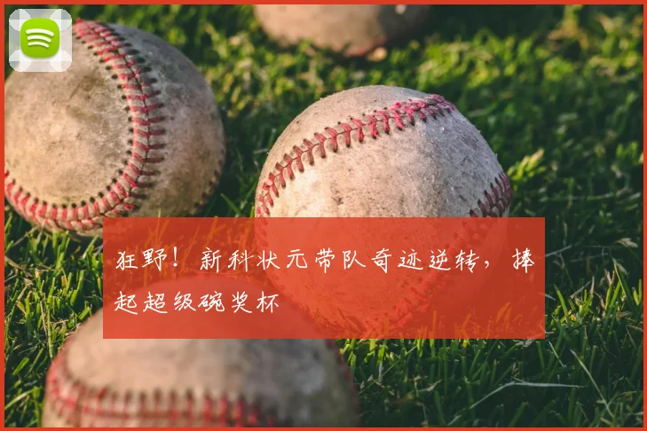 狂野!新科状元带队奇迹逆转,捧起超级碗奖杯
