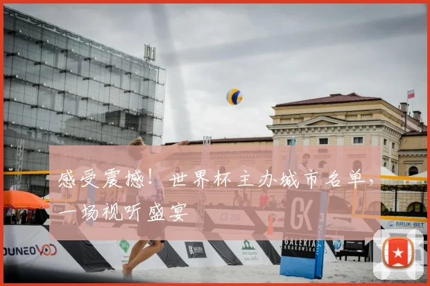 感受震撼！世界杯主办城市名单，一场视听盛宴