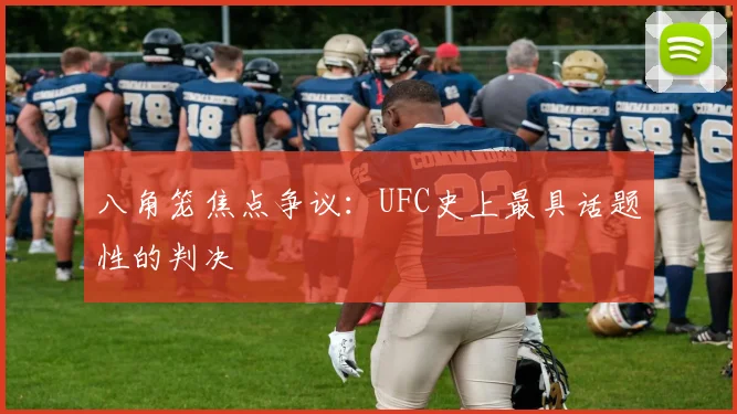 八角笼焦点争议：UFC史上最具话题性的判决